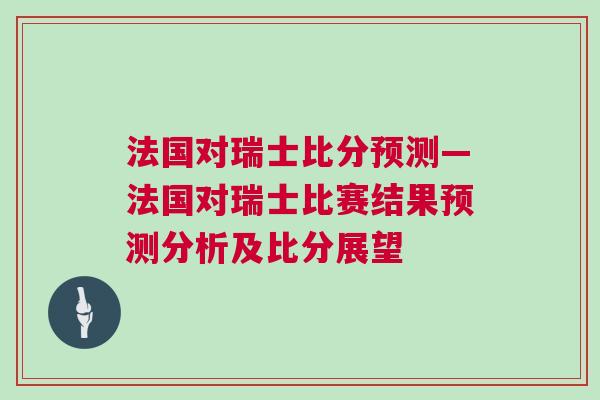 法國對瑞士比分預測—法國對瑞士比賽結果預測分析及比分展望