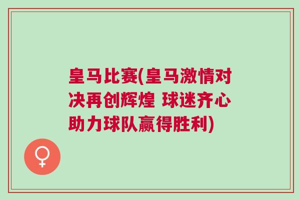 皇馬比賽(皇馬激情對決再創輝煌 球迷齊心助力球隊贏得勝利)
