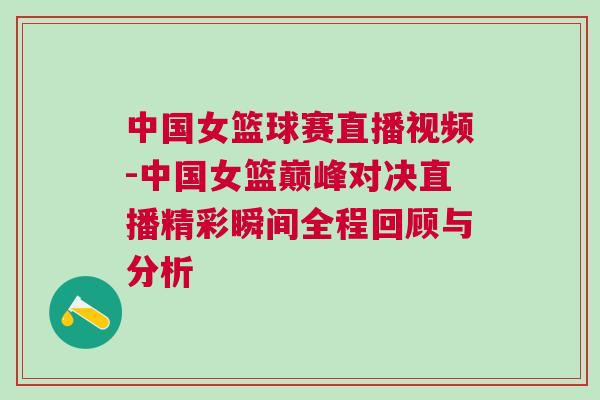 中國女籃球賽直播視頻-中國女籃巔峰對決直播精彩瞬間全程回顧與分析