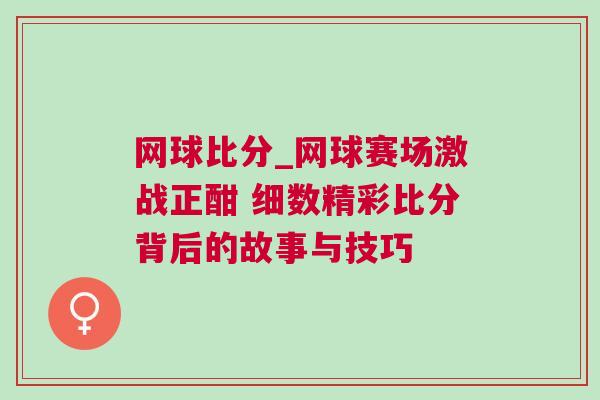 網球比分_網球賽場激戰正酣 細數精彩比分背后的故事與技巧