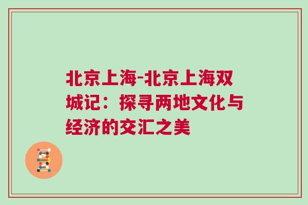 北京上海-北京上海雙城記：探尋兩地文化與經濟的交匯之美