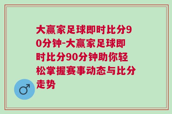 大贏家足球即時比分90分鐘-大贏家足球即時比分90分鐘助你輕松掌握賽事動態與比分走勢