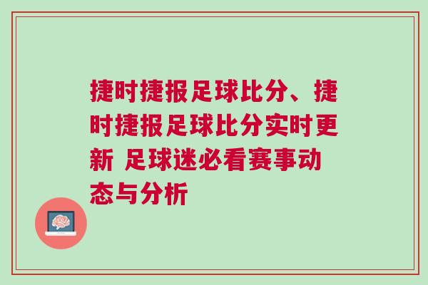 捷時捷報足球比分、捷時捷報足球比分實時更新 足球迷必看賽事動態與分析