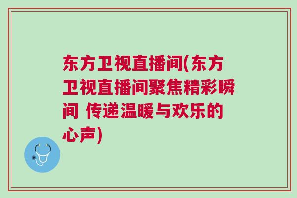 東方衛(wèi)視直播間(東方衛(wèi)視直播間聚焦精彩瞬間 傳遞溫暖與歡樂的心聲)