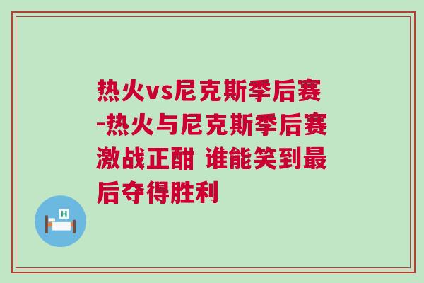 熱火vs尼克斯季后賽-熱火與尼克斯季后賽激戰(zhàn)正酣 誰(shuí)能笑到最后奪得勝利