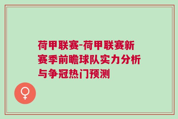 荷甲聯(lián)賽-荷甲聯(lián)賽新賽季前瞻球隊實力分析與爭冠熱門預(yù)測