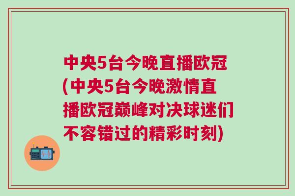 中央5臺今晚直播歐冠(中央5臺今晚激情直播歐冠巔峰對決球迷們不容錯過的精彩時刻)
