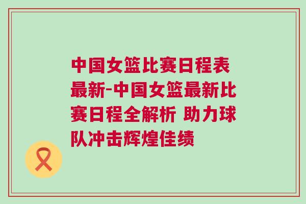 中國(guó)女籃比賽日程表 最新-中國(guó)女籃最新比賽日程全解析 助力球隊(duì)沖擊輝煌佳績(jī)