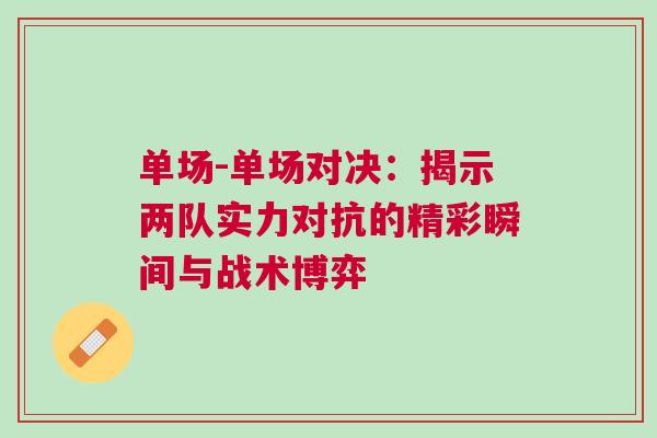 單場-單場對決：揭示兩隊實力對抗的精彩瞬間與戰術博弈