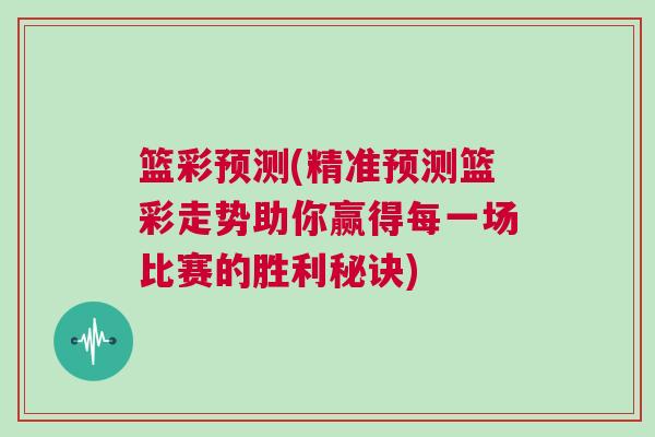 籃彩預測(精準預測籃彩走勢助你贏得每一場比賽的勝利秘訣)
