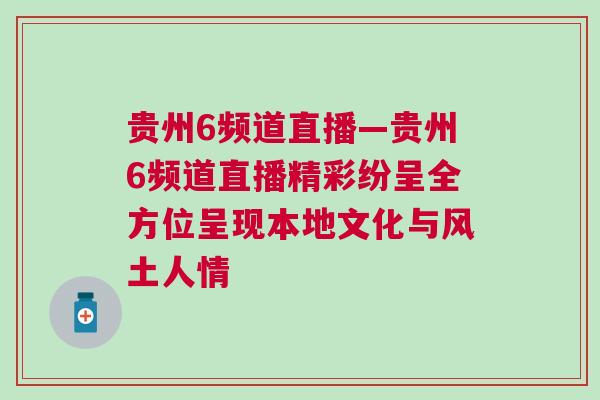 貴州6頻道直播—貴州6頻道直播精彩紛呈全方位呈現本地文化與風土人情