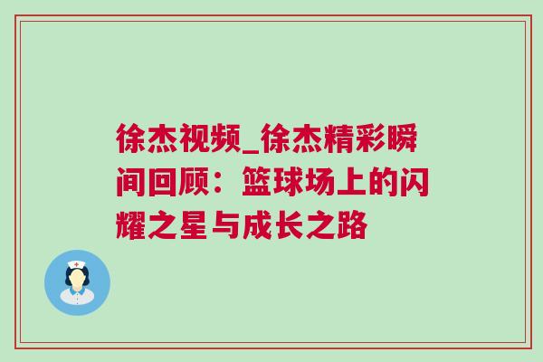 徐杰視頻_徐杰精彩瞬間回顧：籃球場上的閃耀之星與成長之路