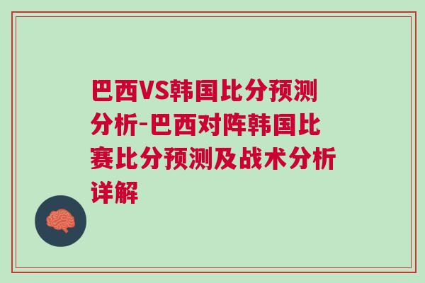 巴西VS韓國比分預測分析-巴西對陣韓國比賽比分預測及戰術分析詳解