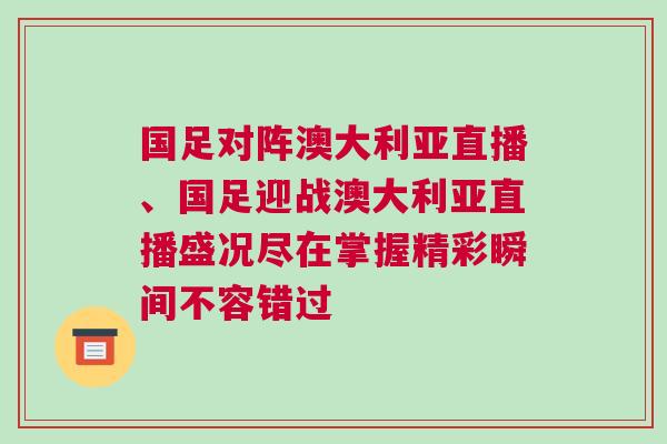 國足對陣澳大利亞直播、國足迎戰(zhàn)澳大利亞直播盛況盡在掌握精彩瞬間不容錯過