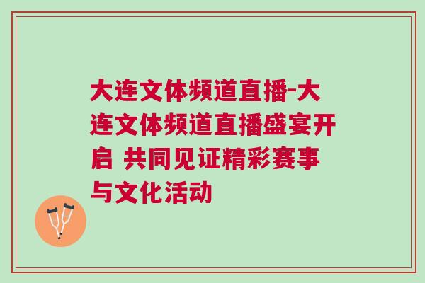 大連文體頻道直播-大連文體頻道直播盛宴開啟 共同見證精彩賽事與文化活動