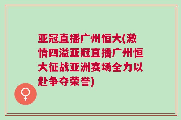 亞冠直播廣州恒大(激情四溢亞冠直播廣州恒大征戰亞洲賽場全力以赴爭奪榮譽)