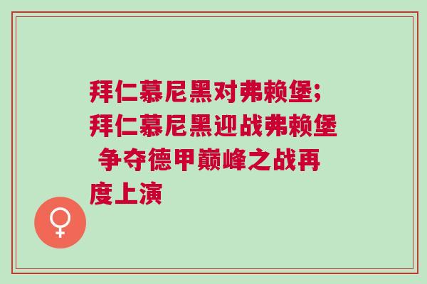 拜仁慕尼黑對弗賴堡;拜仁慕尼黑迎戰(zhàn)弗賴堡 爭奪德甲巔峰之戰(zhàn)再度上演