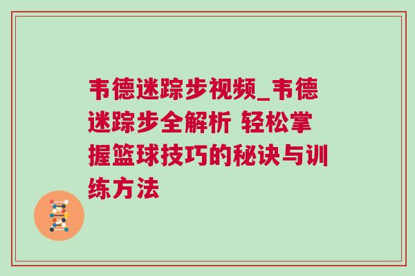 韋德迷蹤步視頻_韋德迷蹤步全解析 輕松掌握籃球技巧的秘訣與訓(xùn)練方法