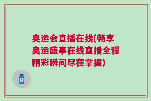 奧運會直播在線(暢享奧運盛事在線直播全程精彩瞬間盡在掌握)