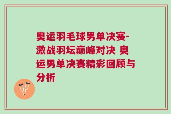 奧運羽毛球男單決賽-激戰羽壇巔峰對決 奧運男單決賽精彩回顧與分析