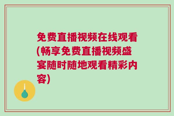 免費(fèi)直播視頻在線觀看(暢享免費(fèi)直播視頻盛宴隨時(shí)隨地觀看精彩內(nèi)容)