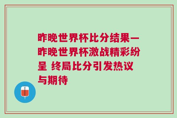 昨晚世界杯比分結(jié)果—昨晚世界杯激戰(zhàn)精彩紛呈 終局比分引發(fā)熱議與期待
