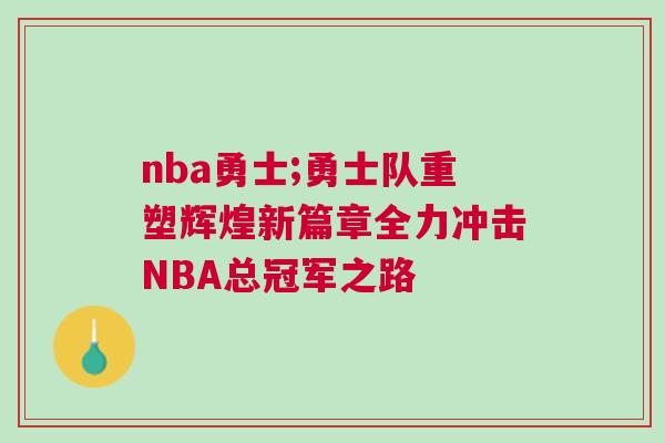 nba勇士;勇士隊重塑輝煌新篇章全力沖擊NBA總冠軍之路