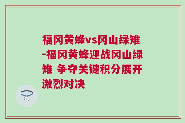 福岡黃蜂vs岡山綠雉-福岡黃蜂迎戰岡山綠雉 爭奪關鍵積分展開激烈對決