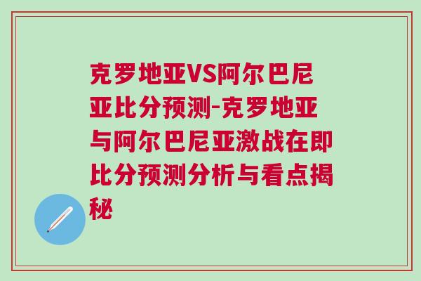 克羅地亞VS阿爾巴尼亞比分預測-克羅地亞與阿爾巴尼亞激戰在即比分預測分析與看點揭秘