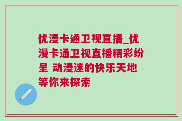優(yōu)漫卡通衛(wèi)視直播_優(yōu)漫卡通衛(wèi)視直播精彩紛呈 動漫迷的快樂天地等你來探索