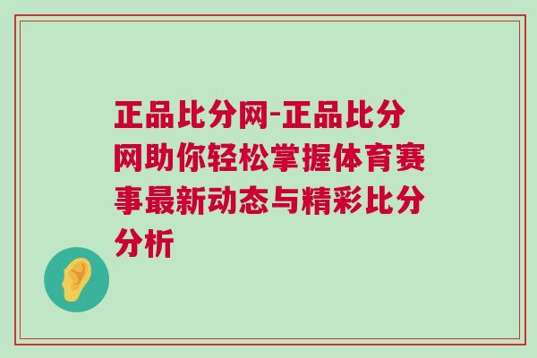 正品比分網(wǎng)-正品比分網(wǎng)助你輕松掌握體育賽事最新動(dòng)態(tài)與精彩比分分析