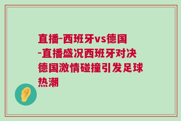 直播-西班牙vs德國-直播盛況西班牙對決德國激情碰撞引發足球熱潮