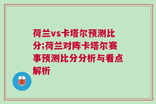 荷蘭vs卡塔爾預(yù)測比分;荷蘭對陣卡塔爾賽事預(yù)測比分分析與看點(diǎn)解析