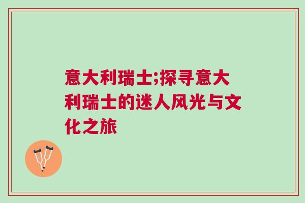 意大利瑞士;探尋意大利瑞士的迷人風光與文化之旅