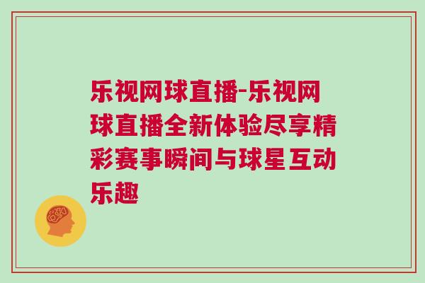 樂視網球直播-樂視網球直播全新體驗盡享精彩賽事瞬間與球星互動樂趣