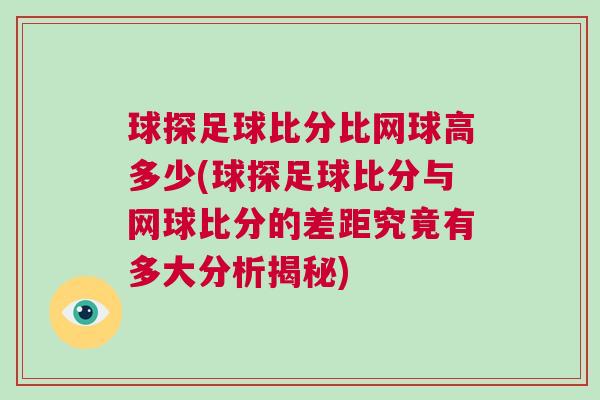 球探足球比分比網球高多少(球探足球比分與網球比分的差距究竟有多大分析揭秘)