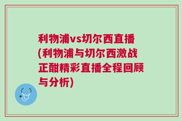 利物浦vs切爾西直播(利物浦與切爾西激戰(zhàn)正酣精彩直播全程回顧與分析)