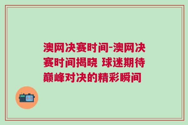 澳網(wǎng)決賽時(shí)間-澳網(wǎng)決賽時(shí)間揭曉 球迷期待巔峰對(duì)決的精彩瞬間