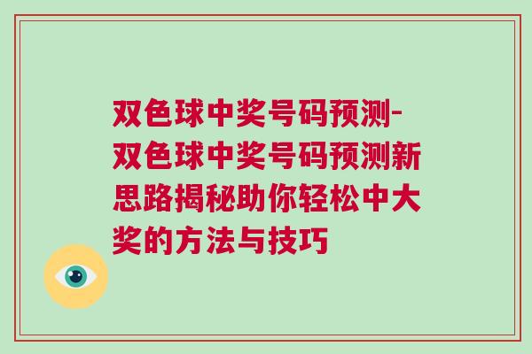 雙色球中獎號碼預(yù)測-雙色球中獎號碼預(yù)測新思路揭秘助你輕松中大獎的方法與技巧