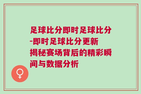 足球比分即時足球比分-即時足球比分更新 揭秘賽場背后的精彩瞬間與數據分析
