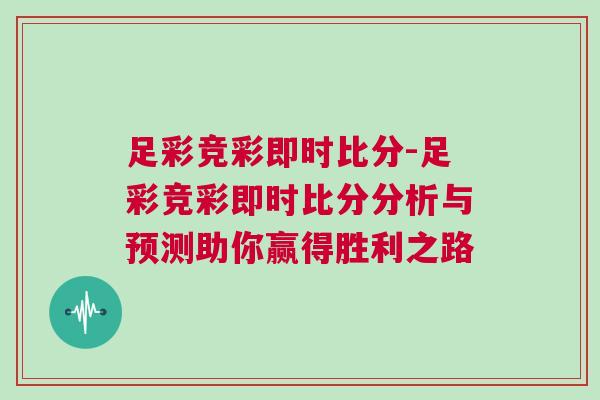 足彩競彩即時比分-足彩競彩即時比分分析與預測助你贏得勝利之路