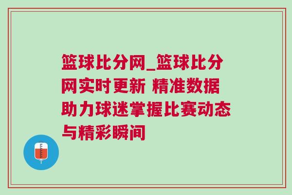 籃球比分網(wǎng)_籃球比分網(wǎng)實(shí)時(shí)更新 精準(zhǔn)數(shù)據(jù)助力球迷掌握比賽動(dòng)態(tài)與精彩瞬間