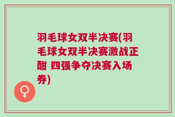 羽毛球女雙半決賽(羽毛球女雙半決賽激戰(zhàn)正酣 四強爭奪決賽入場券)