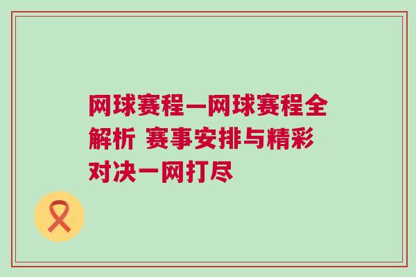 網(wǎng)球賽程—網(wǎng)球賽程全解析 賽事安排與精彩對決一網(wǎng)打盡