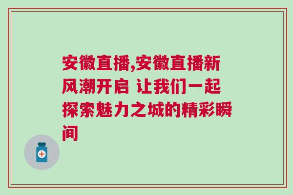 安徽直播,安徽直播新風(fēng)潮開(kāi)啟 讓我們一起探索魅力之城的精彩瞬間