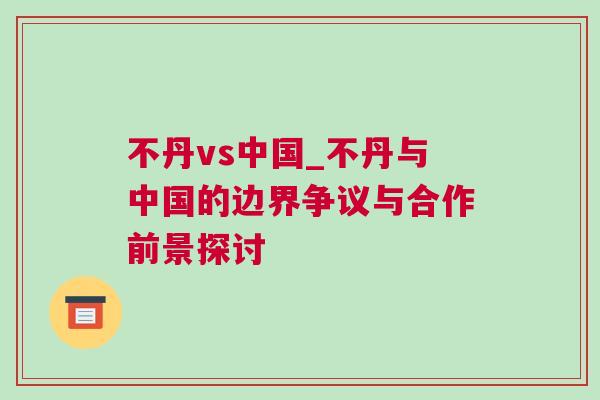 不丹vs中國(guó)_不丹與中國(guó)的邊界爭(zhēng)議與合作前景探討