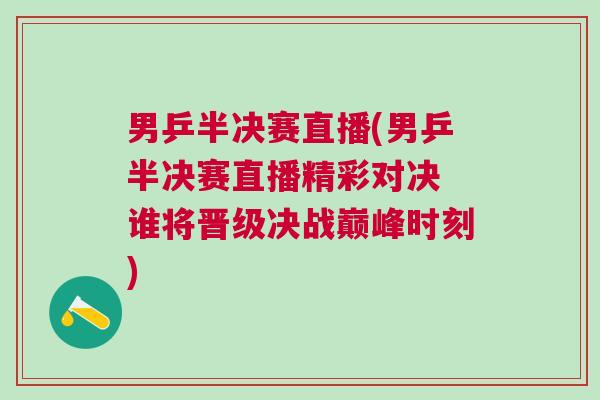 男乒半決賽直播(男乒半決賽直播精彩對(duì)決 誰(shuí)將晉級(jí)決戰(zhàn)巔峰時(shí)刻)