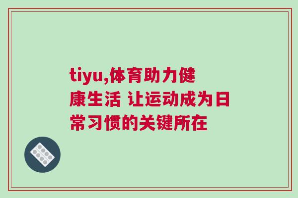 tiyu,體育助力健康生活 讓運(yùn)動(dòng)成為日常習(xí)慣的關(guān)鍵所在