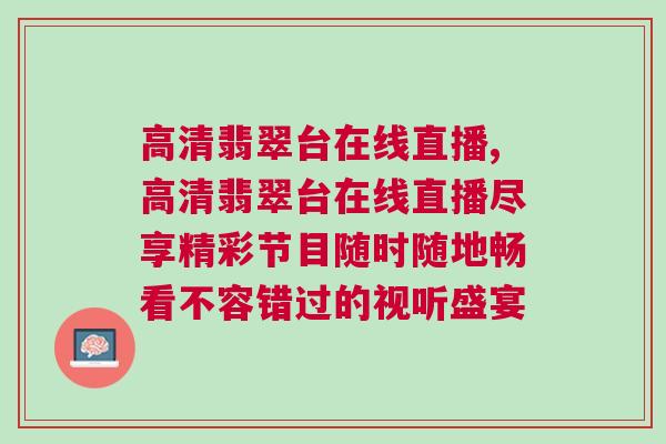 高清翡翠臺(tái)在線直播,高清翡翠臺(tái)在線直播盡享精彩節(jié)目隨時(shí)隨地暢看不容錯(cuò)過(guò)的視聽盛宴
