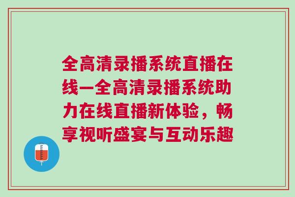 全高清錄播系統直播在線—全高清錄播系統助力在線直播新體驗，暢享視聽盛宴與互動樂趣